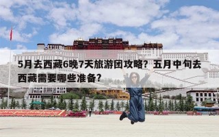 5月去西藏6晚7天旅游团攻略？五月中旬去西藏需要哪些准备?