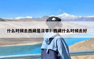 什么时候去西藏是淡季？西藏什么时候去好