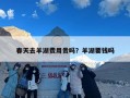 春天去羊湖费用贵吗？羊湖要钱吗
