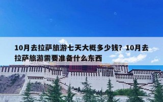 10月去拉萨旅游七天大概多少钱？10月去拉萨旅游需要准备什么东西