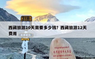 西藏旅游10天需要多少钱？西藏旅游12天费用