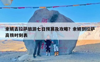余姚去拉萨旅游七日预算及攻略？余姚到拉萨高铁时刻表