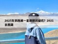 2025年到西藏一星期跟团避坑？2021去西藏