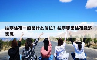 拉萨住宿一般是什么价位？拉萨哪里住宿经济实惠