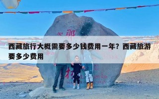 西藏旅行大概需要多少钱费用一年？西藏旅游要多少费用