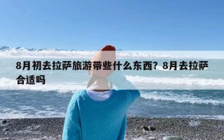 8月初去拉萨旅游带些什么东西？8月去拉萨合适吗