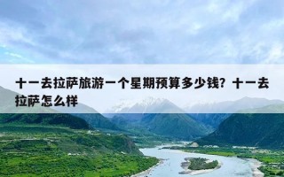 十一去拉萨旅游一个星期预算多少钱？十一去拉萨怎么样