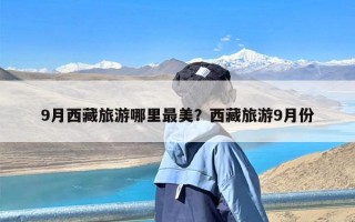 9月西藏旅游哪里最美？西藏旅游9月份