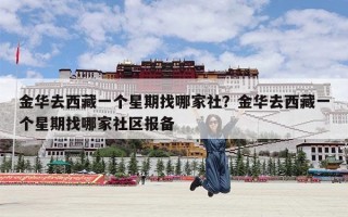 金华去西藏一个星期找哪家社？金华去西藏一个星期找哪家社区报备