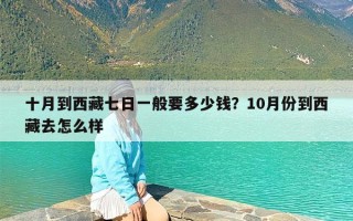 十月到西藏七日一般要多少钱？10月份到西藏去怎么样