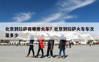 北京到拉萨有哪些火车？北京到拉萨火车车次是多少