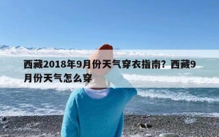 西藏2018年9月份天气穿衣指南？西藏9月份天气怎么穿