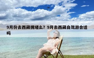 9月份去西藏拥堵么？9月去西藏自驾游合适吗