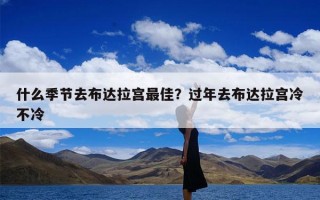 什么季节去布达拉宫最佳？过年去布达拉宫冷不冷