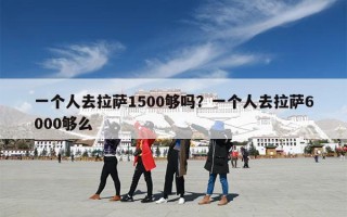 一个人去拉萨1500够吗？一个人去拉萨6000够么