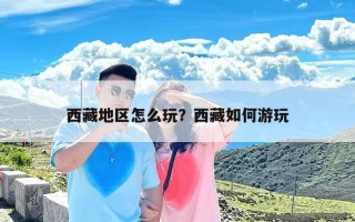 西藏地区怎么玩？西藏如何游玩