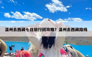 温州去西藏七日旅行团攻略？温州去西藏路线
