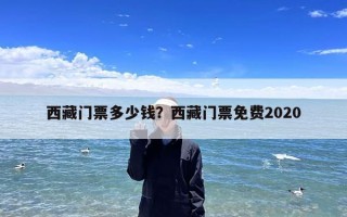 西藏门票多少钱？西藏门票免费2020