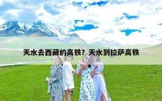 天水去西藏的高铁？天水到拉萨高铁