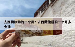 去西藏旅游的一个月？去西藏旅游的一个月多少钱