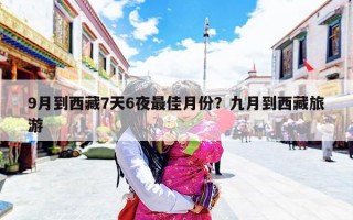 9月到西藏7天6夜最佳月份？九月到西藏旅游