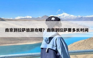 南京到拉萨旅游攻略？南京到拉萨要多长时间