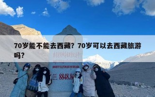 70岁能不能去西藏？70岁可以去西藏旅游吗?