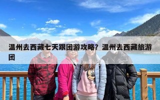 温州去西藏七天跟团游攻略？温州去西藏旅游团