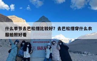 什么季节去巴松措比较好？去巴松措穿什么衣服拍照好看