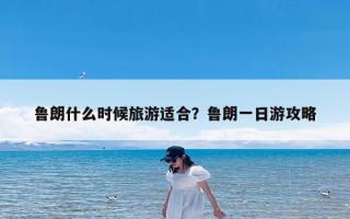 鲁朗什么时候旅游适合？鲁朗一日游攻略