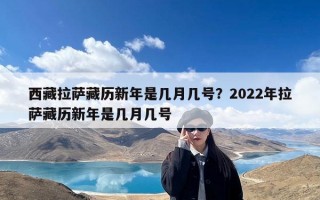 西藏拉萨藏历新年是几月几号？2022年拉萨藏历新年是几月几号