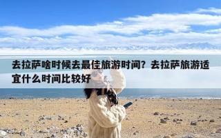去拉萨啥时候去最佳旅游时间？去拉萨旅游适宜什么时间比较好