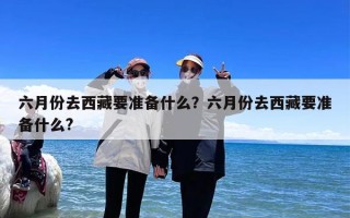 六月份去西藏要准备什么？六月份去西藏要准备什么?