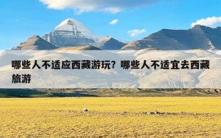 哪些人不适应西藏游玩？哪些人不适宜去西藏旅游