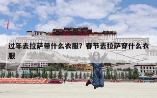 过年去拉萨带什么衣服？春节去拉萨穿什么衣服