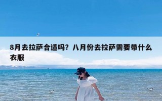 8月去拉萨合适吗？八月份去拉萨需要带什么衣服