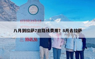八月到拉萨7日路线费用？8月去拉萨