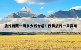 旅行西藏一周多少钱合适？西藏旅行一周费用