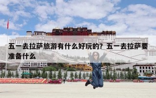 五一去拉萨旅游有什么好玩的？五一去拉萨要准备什么