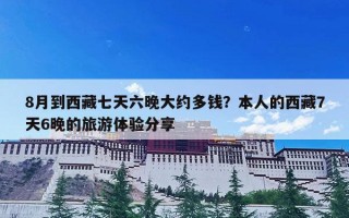8月到西藏七天六晚大约多钱？本人的西藏7天6晚的旅游体验分享