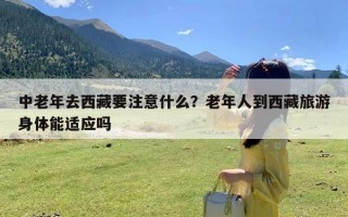 中老年去西藏要注意什么？老年人到西藏旅游身体能适应吗