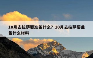 10月去拉萨要准备什么？10月去拉萨要准备什么材料