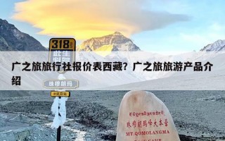 广之旅旅行社报价表西藏？广之旅旅游产品介绍