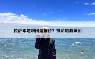 拉萨本地跟团游报价？拉萨旅游跟团