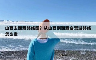 山西去西藏路线图？从山西到西藏自驾游路线怎么走