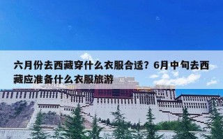 六月份去西藏穿什么衣服合适？6月中旬去西藏应准备什么衣服旅游