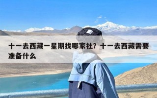 十一去西藏一星期找哪家社？十一去西藏需要准备什么