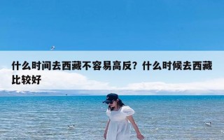 什么时间去西藏不容易高反？什么时候去西藏比较好
