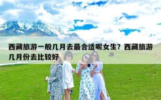 西藏旅游一般几月去最合适呢女生？西藏旅游几月份去比较好