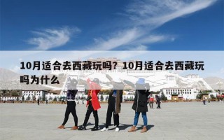 10月适合去西藏玩吗？10月适合去西藏玩吗为什么